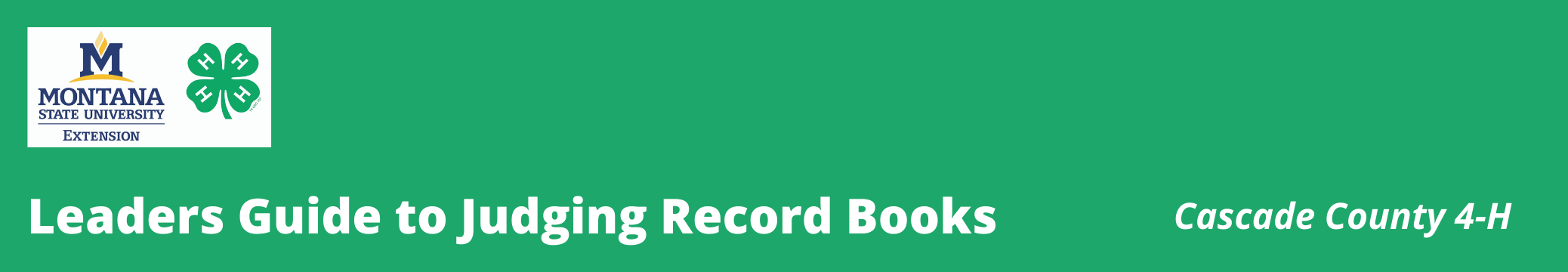 Leaders guide to judging Record Books, Cascade County 4-H on green background. Montana State University Extension and 4-H clover on white background in upper left hand corner